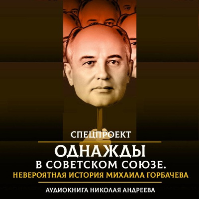 Аудиокнига Андреев Николай – Однажды в Советском Союзе. Невероятная история Михаила Горбачева