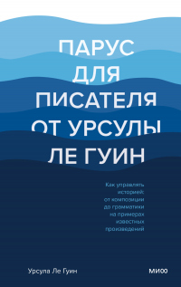 Аудиокнига Ле Гуин Урсула – Парус для писателя от Урсулы Ле Гуин. Как управлять историей: от композиции до грамматики на примерах известных произведений