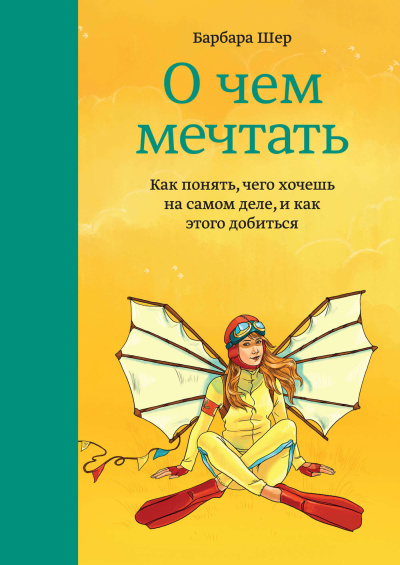 Аудиокнига Шер Барбара – О чем мечтать. Как понять, чего хочешь на самом деле, и как этого добиться