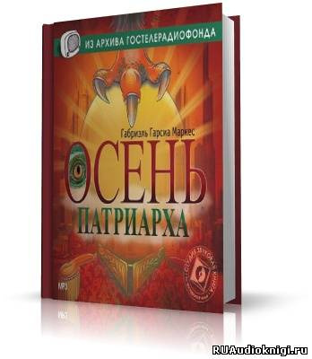 Слушайте бесплатные аудиокниги на русском языке | Audiobukva.ru Гарсиа Маркес Габриэль - Осень патриарха