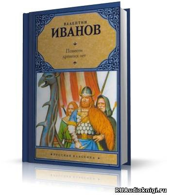 Слушайте бесплатные аудиокниги на русском языке | Audiobukva.ru Иванов Валентин - Повести древних лет