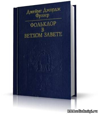 Слушайте бесплатные аудиокниги на русском языке | Audiobukva.ru | Фрэзер Джеймс Джордж - Фольклор в Ветхом Завете