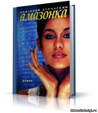 Слушайте бесплатные аудиокниги на русском языке | Audiobukva.ru Курчаткин Анатолий - Амазонка Слушайте бесплатные аудиокниги на русском языке | Audiobukva.ru Курчаткин Анатолий - Амазонка