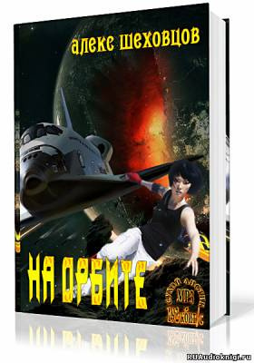 Слушайте бесплатные аудиокниги на русском языке | Audiobukva.ru Шеховцов Алекс - На орбите Слушайте бесплатные аудиокниги на русском языке | Audiobukva.ru Шеховцов Алекс - На орбите