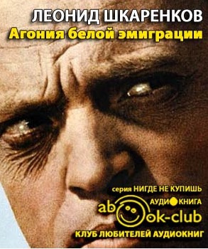 Слушайте бесплатные аудиокниги на русском языке | Audiobukva.ru Шкаренков Леонид - Агония белой эмиграции Слушайте бесплатные аудиокниги на русском языке | Audiobukva.ru Шкаренков Леонид - Агония белой эмиграции