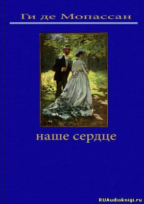 Слушайте бесплатные аудиокниги на русском языке | Audiobukva.ru Мопассан Ги де - Наше сердце