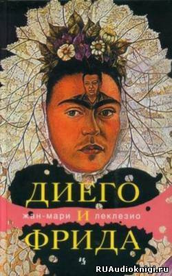 Слушайте бесплатные аудиокниги на русском языке | Audiobukva.ru Леклезио Жан-Мари - Диего и Фрида Слушайте бесплатные аудиокниги на русском языке | Audiobukva.ru Леклезио Жан-Мари - Диего и Фрида
