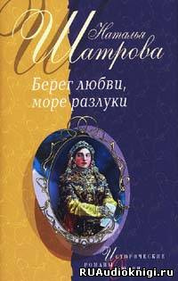 Слушайте бесплатные аудиокниги на русском языке | Audiobukva.ru Шатрова Наталья - Берег любви, море разлуки Слушайте бесплатные аудиокниги на русском языке | Audiobukva.ru Шатрова Наталья - Берег любви, море разлуки
