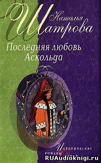 Слушайте бесплатные аудиокниги на русском языке | Audiobukva.ru Шатрова Наталья - Последняя любовь Аскольда