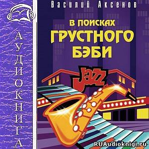 Слушайте бесплатные аудиокниги на русском языке | Audiobukva.ru Аксенов Василий - В поисках грустного бэби