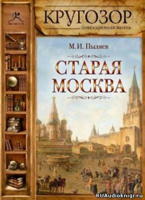 Слушайте бесплатные аудиокниги на русском языке | Audiobukva.ru Пыляев Михаил - Старая Москва