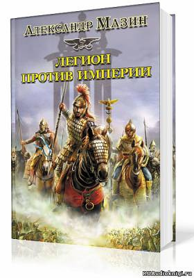 Слушайте бесплатные аудиокниги на русском языке | Audiobukva.ru Мазин Александр - Легион против империи