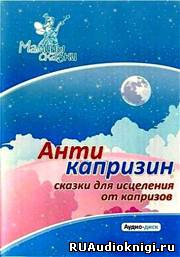 Слушайте бесплатные аудиокниги на русском языке | Audiobukva.ru Антикапризин – сказки для исцеления от капризов