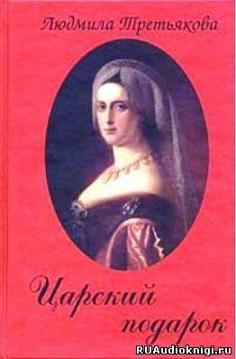 Слушайте бесплатные аудиокниги на русском языке | Audiobukva.ru Третьякова Людмила - Царский подарок