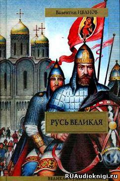 Слушайте бесплатные аудиокниги на русском языке | Audiobukva.ru Иванов Валентин - Русь Великая Слушайте бесплатные аудиокниги на русском языке | Audiobukva.ru Иванов Валентин - Русь Великая
