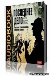 Слушайте бесплатные аудиокниги на русском языке | Audiobukva.ru Дойл Артур Конан - Последнее дело. Рассказы. Из воспоминаний о Шерлоке Холмсе Слушайте бесплатные аудиокниги на русском языке | Audiobukva.ru Дойл Артур Конан - Последнее дело. Рассказы. Из воспоминаний о Шерлоке Холмсе