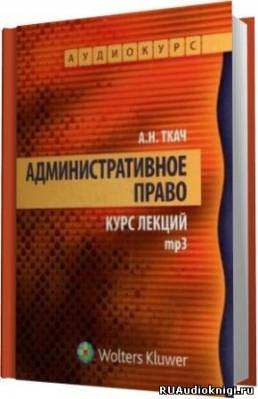 Слушайте бесплатные аудиокниги на русском языке | Audiobukva.ru Ткач Александр - Административное право. Курс Лекций