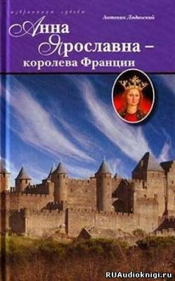 Слушайте бесплатные аудиокниги на русском языке | Audiobukva.ru Ладинский Антонин - Анна Ярославна королева Франции