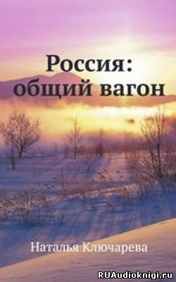 Слушайте бесплатные аудиокниги на русском языке | Audiobukva.ru Ключарева Наталья - Россия: Общий вагон Слушайте бесплатные аудиокниги на русском языке | Audiobukva.ru Ключарева Наталья - Россия: Общий вагон