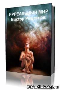 Слушайте бесплатные аудиокниги на русском языке | Audiobukva.ru Решетнев Виктор - Ирреальный мир