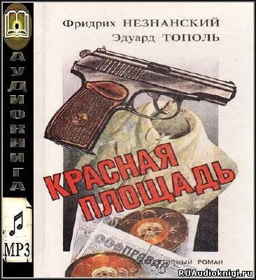 Слушайте бесплатные аудиокниги на русском языке | Audiobukva.ru Тополь Эдуард, Незнанский Фридрих - Красная площадь