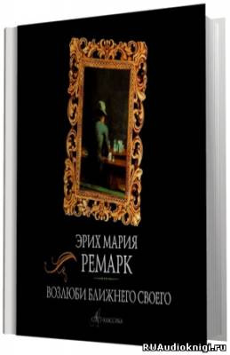 Слушайте бесплатные аудиокниги на русском языке | Audiobukva.ru Ремарк Эрих Мария - Возлюби ближнего своего