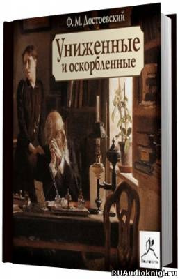 Слушайте бесплатные аудиокниги на русском языке | Audiobukva.ru Достоевский Федор - Униженные и оскорбленные