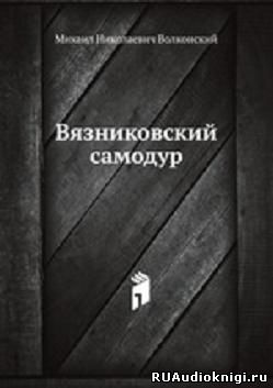 Слушайте бесплатные аудиокниги на русском языке | Audiobukva.ru Волконский Михаил - Вязниковский самодур