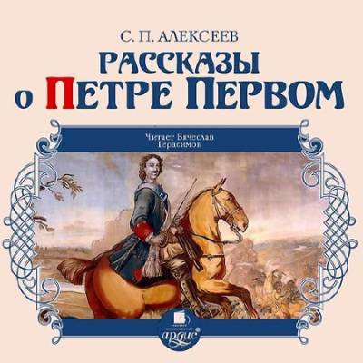 Слушайте бесплатные аудиокниги на русском языке | Audiobukva.ru Алексеев Сергей - Рассказы о Петре Первом