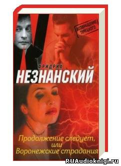 Слушайте бесплатные аудиокниги на русском языке | Audiobukva.ru Незнанский Фридрих - Продолжение следует, или Воронежские страдания