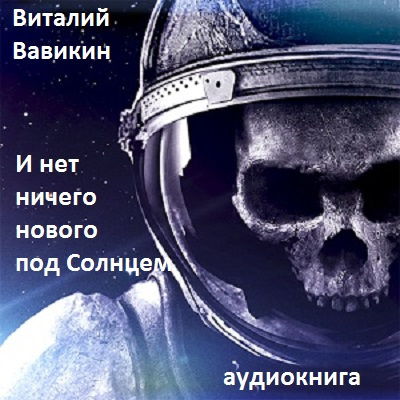 Слушайте бесплатные аудиокниги на русском языке | Audiobukva.ru Вавикин Виталий - И нет ничего нового под Солнцем