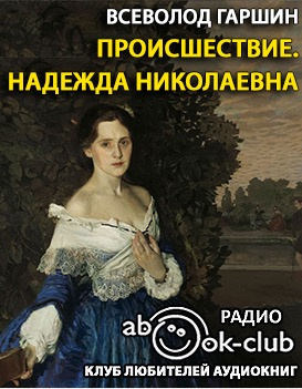 Слушайте бесплатные аудиокниги на русском языке | Audiobukva.ru | Гаршин Всеволод - Происшествие. Надежда Николаевна