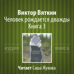 Слушайте бесплатные аудиокниги на русском языке | Audiobukva.ru Вяткин Виктор - Человек рождается дважды. Книга 3 Слушайте бесплатные аудиокниги на русском языке | Audiobukva.ru Вяткин Виктор - Человек рождается дважды. Книга 3