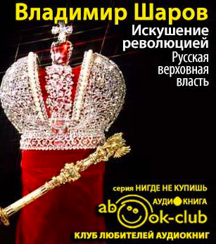 Слушайте бесплатные аудиокниги на русском языке | Audiobukva.ru Шаров Владимир - Искушение революцией: Русская верховная власть Слушайте бесплатные аудиокниги на русском языке | Audiobukva.ru Шаров Владимир - Искушение революцией: Русская верховная власть