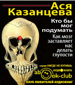 Слушайте бесплатные аудиокниги на русском языке | Audiobukva.ru Казанцева Ася - Кто бы мог подумать! Как мозг заставляет нас делать глупости Слушайте бесплатные аудиокниги на русском языке | Audiobukva.ru Казанцева Ася - Кто бы мог подумать! Как мозг заставляет нас делать глупости