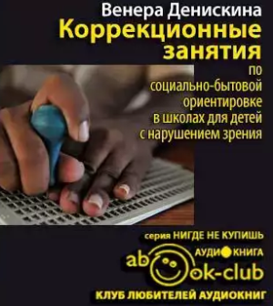 Слушайте бесплатные аудиокниги на русском языке | Audiobukva.ru Денискина Венера - Коррекционные занятия по социально-бытовой ориентировке в школах для детей с нарушением зрения