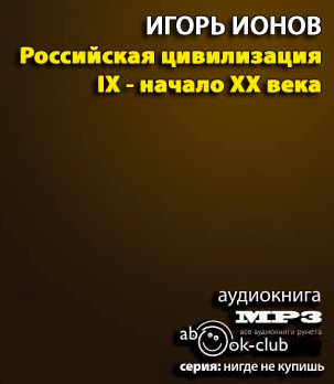 Слушайте бесплатные аудиокниги на русском языке | Audiobukva.ru Ионов Игорь - Российская цивилизация. IX - начало XX века Слушайте бесплатные аудиокниги на русском языке | Audiobukva.ru Ионов Игорь - Российская цивилизация. IX - начало XX века