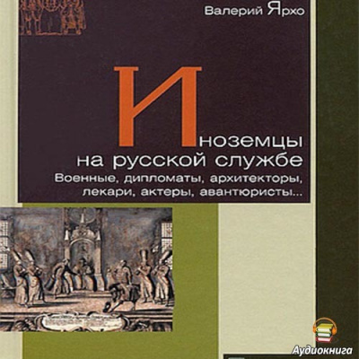 Слушайте бесплатные аудиокниги на русском языке | Audiobukva.ru Ярхо Валерий - Иноземцы на русской службе. Военные, дипломаты, архитекторы, лекари, актеры, авантюристы