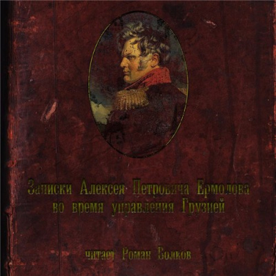 Слушайте бесплатные аудиокниги на русском языке | Audiobukva.ru Ермолов Алексей - Записки Алексея Петровича Ермолова во время управления Грузией