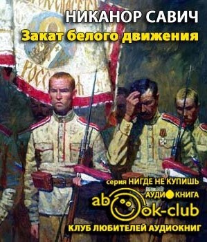 Слушайте бесплатные аудиокниги на русском языке | Audiobukva.ru | Савич Никанор - Закат белого движения