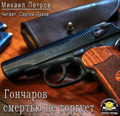 Слушайте бесплатные аудиокниги на русском языке | Audiobukva.ru Петров Михаил - Гончаров смертью не торгует