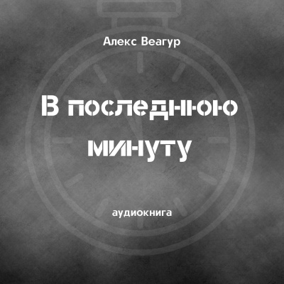 Слушайте бесплатные аудиокниги на русском языке | Audiobukva.ru Веагур Алекс - В последнюю минуту Слушайте бесплатные аудиокниги на русском языке | Audiobukva.ru Веагур Алекс - В последнюю минуту