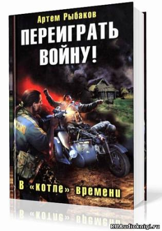 Слушайте бесплатные аудиокниги на русском языке | Audiobukva.ru Рыбаков Артем - Переиграть войну! В котле времени
