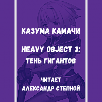 Слушайте бесплатные аудиокниги на русском языке | Audiobukva.ru Камачи Казума - Heavy Object (Тяжёлый Объект) - Том 3: Тень гигантов Слушайте бесплатные аудиокниги на русском языке | Audiobukva.ru Камачи Казума - Heavy Object (Тяжёлый Объект) - Том 3: Тень гигантов