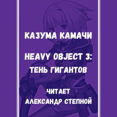 Слушайте бесплатные аудиокниги на русском языке | Audiobukva.ru Камачи Казума - Heavy Object (Тяжёлый Объект) - Том 3: Тень гигантов