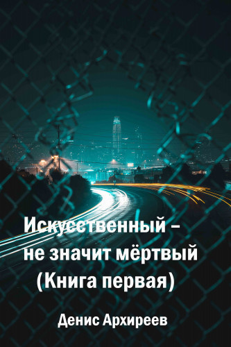 Слушайте бесплатные аудиокниги на русском языке | Audiobukva.ru Архиреев Денис - Искусственный – не значит мёртвый (Книга первая)