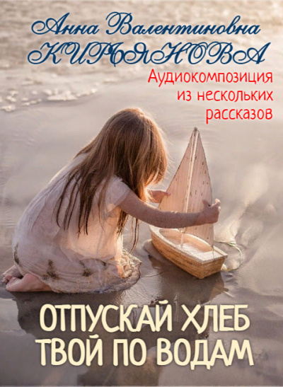 Слушайте бесплатные аудиокниги на русском языке | Audiobukva.ru Кирьянова Анна - Отпускай хлеб твой по водам