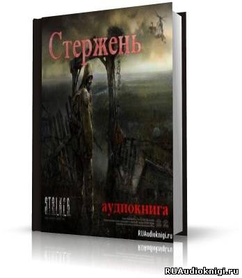 Слушайте бесплатные аудиокниги на русском языке | Audiobukva.ru Ростоцкий Влад - Стержень (S.T.A.L.K.E.R)