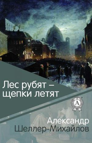 Слушайте бесплатные аудиокниги на русском языке | Audiobukva.ru Шеллер-Михайлов Александр - Лес рубят - щепки летят