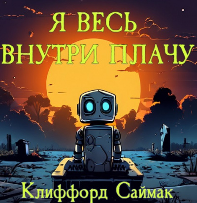 Слушайте бесплатные аудиокниги на русском языке | Audiobukva.ru Клиффорд Саймак - Я весь внутри плачу